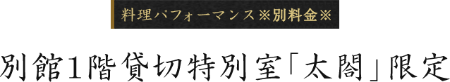 別館 1階貸切特別室限定 料理パフォーマンス